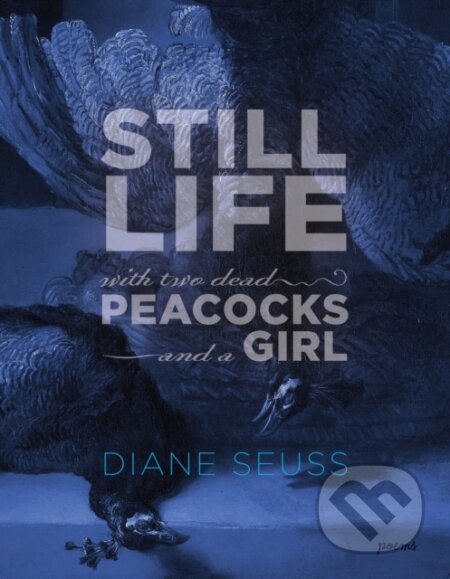 Kniha: Still Life with Two Dead Peacocks and a Girl (Diane Seuss). Graywolf, 2018 Kniha: Still Life with Two Dead Peacocks and a Girl (Diane Seuss). Graywolf, 2018