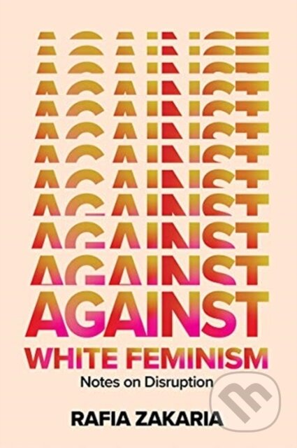 Kniha: Against White Feminism (Rafia Zakaria). W. W. Norton & Company, 2021 Kniha: Against White Feminism (Rafia Zakaria). W. W. Norton & Company, 2021