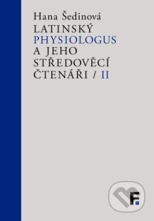 Kniha: Latinský Physiologus a jeho středověcí čtenáři / II (Hana Šedinová). Filosofia, 2026 Kniha: Latinský Physiologus a jeho středověcí čtenáři / II (Hana Šedinová). Filosofia, 2026