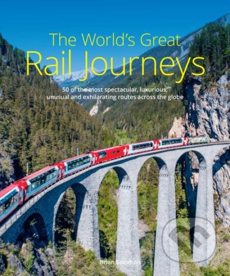 Kniha: The World's Great Rail Journeys (Brian Solomon). , 2022 Kniha: The World's Great Rail Journeys (Brian Solomon). , 2022