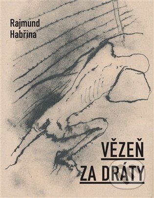 Kniha: Vězeň za dráty (Rajmund Habřina). Dobrý důvod, 2026 Kniha: Vězeň za dráty (Rajmund Habřina). Dobrý důvod, 2026
