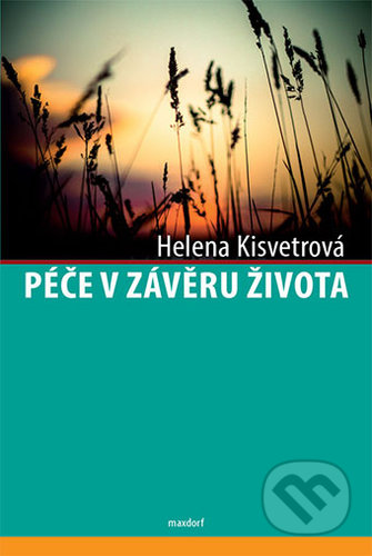 Kniha: Péče v závěru života (Helena Kisvetrová). Maxdorf, 2018 Kniha: Péče v závěru života (Helena Kisvetrová). Maxdorf, 2018