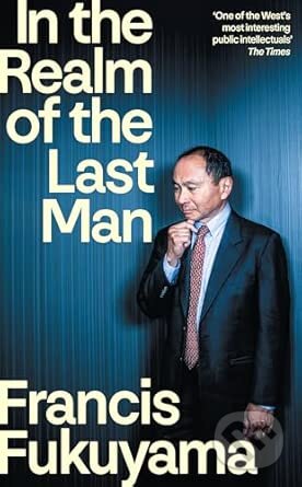 Kniha: In the Realm of the Last Man (Francis Fukuyama). Profile Books, 2026 Kniha: In the Realm of the Last Man (Francis Fukuyama). Profile Books, 2026