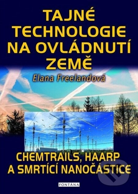 Kniha: Tajné technologie na ovládnutí země - Chemtrails, HAARP a smrtící nanočástice (Elana Freeland). Fontána, 2026 Kniha: Tajné technologie na ovládnutí země - Chemtrails, HAARP a smrtící nanočástice (Elana Freeland). Fontána, 2026