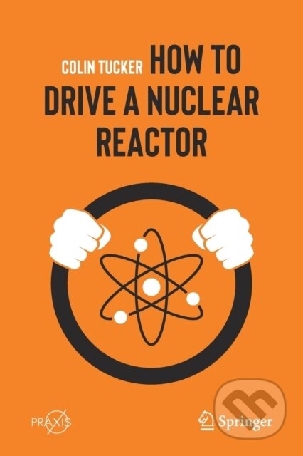 Kniha: How to Drive a Nuclear Reactor (Colin Tucker). Springer Nature Switzerland, 2020 Kniha: How to Drive a Nuclear Reactor (Colin Tucker). Springer Nature Switzerland, 2020