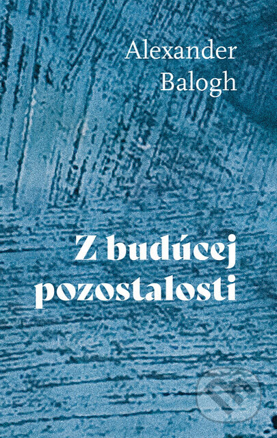 Kniha: Z budúcej pozostalosti (Alexander Balogh). Pictonica s.r.o., 2026 Kniha: Z budúcej pozostalosti (Alexander Balogh). Pictonica s.r.o., 2026
