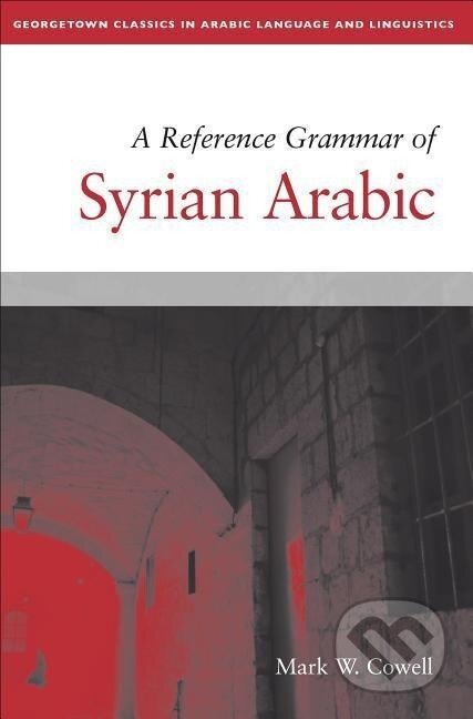 Kniha: A Reference Grammar of Syrian Arabic (Mark W. Cowell). Georgetown University, 2016 Kniha: A Reference Grammar of Syrian Arabic (Mark W. Cowell). Georgetown University, 2016