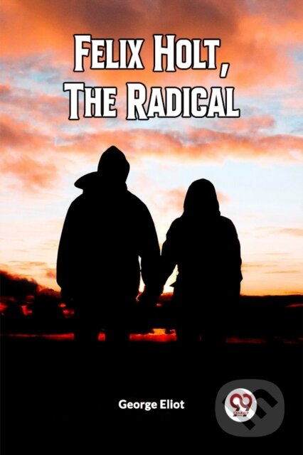 Kniha: FELIX HOLT, THE RADICAL (Edition2023) (George Eliot). Double 9 Books LLP, 2023 Kniha: FELIX HOLT, THE RADICAL (Edition2023) (George Eliot). Double 9 Books LLP, 2023