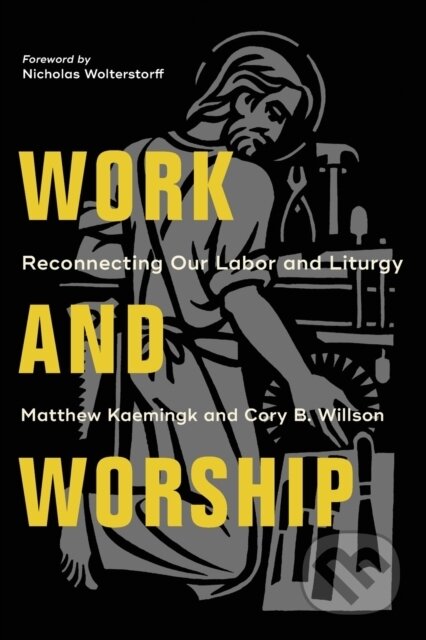 Kniha: Work and Worship – Reconnecting Our Labor and Liturgy (Cory B. Willson, Nicholas Wolterstorff a Matthew Kaemingk). , 2020 Kniha: Work and Worship – Reconnecting Our Labor and Liturgy (Cory B. Willson, Nicholas Wolterstorff a Matthew Kaemingk). , 2020