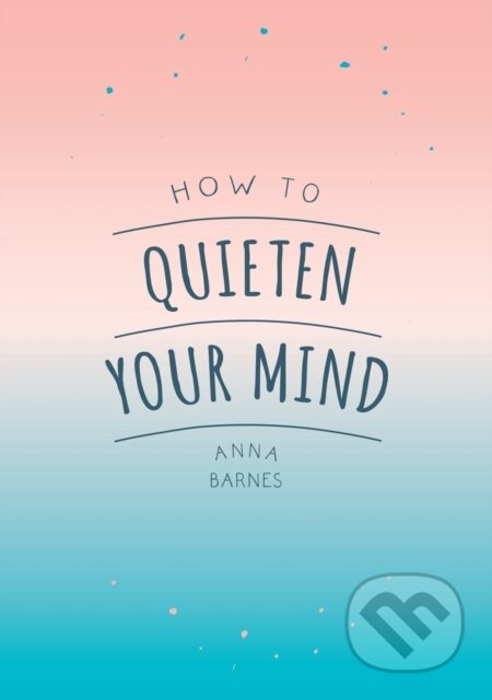 Kniha: How to Quieten Your Mind (Anna Barnes). Vie, 2018 Kniha: How to Quieten Your Mind (Anna Barnes). Vie, 2018