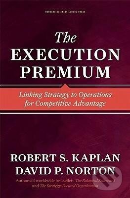 Kniha: The Execution Premium (Robert S. Kaplan). Harvard Business Review Press, 2008 Kniha: The Execution Premium (Robert S. Kaplan). Harvard Business Review Press, 2008