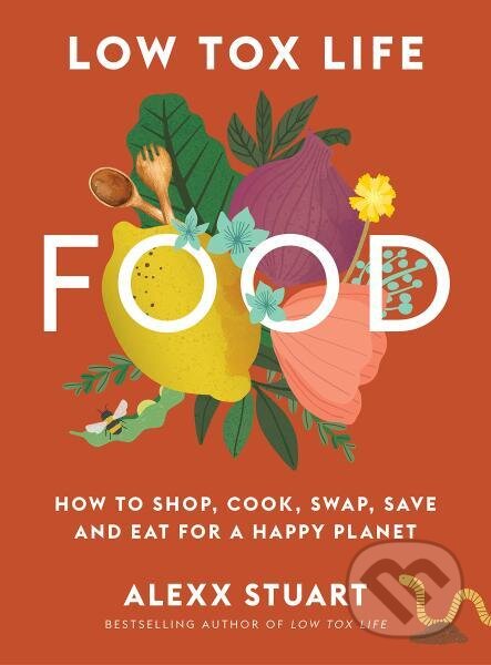 Kniha: Low Tox Life Food: How to shop, cook, swap, save and eat for a happy planet (Alexx Stuart). Murdoch Books, 2022 Kniha: Low Tox Life Food: How to shop, cook, swap, save and eat for a happy planet (Alexx Stuart). Murdoch Books, 2022