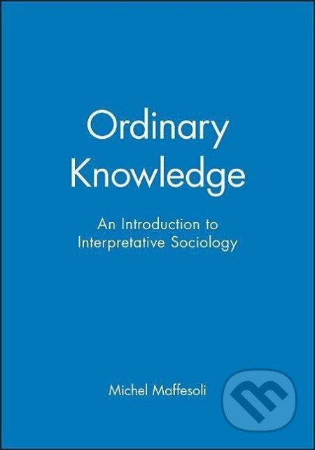 Kniha: Ordinary Knowledge (Michel Maffesoli). Polity Press, 1996 Kniha: Ordinary Knowledge (Michel Maffesoli). Polity Press, 1996