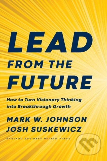 Kniha: Lead from the Future (Josh Suskewicz a Mark W. Johnson). Harvard Business Review Press, 2020 Kniha: Lead from the Future (Josh Suskewicz a Mark W. Johnson). Harvard Business Review Press, 2020