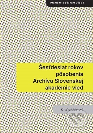 Kniha: Šesťdesiat rokov pôsobenia Archívu Slovenskej akadémie vied (Kristína Majerová). Masarykův ústav AV ČR, 2026 Kniha: Šesťdesiat rokov pôsobenia Archívu Slovenskej akadémie vied (Kristína Majerová). Masarykův ústav AV ČR, 2026