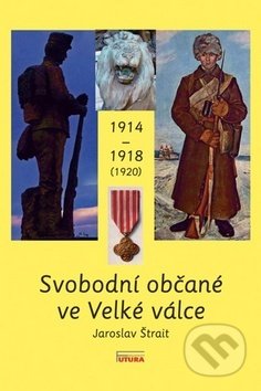 Kniha: Svobodní občané ve Velké válce 1914 - 1918 (1920) (Jaroslav Štrait). FUTURA, 2014 Kniha: Svobodní občané ve Velké válce 1914 - 1918 (1920) (Jaroslav Štrait). FUTURA, 2014