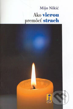 Kniha: Ako vierou premôcť strach (Mijo Nikić). Dobrá kniha, 2006 Kniha: Ako vierou premôcť strach (Mijo Nikić). Dobrá kniha, 2006