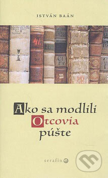 Kniha: Ako sa modlili Otcovia púšte (István Baán). Serafín, 2006 Kniha: Ako sa modlili Otcovia púšte (István Baán). Serafín, 2006