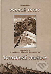 Kniha: Rozprávanie o názvoch a prvých výstupoch na tatranské vrcholy (Ivan Bohuš). I & B, Ivan Bohuš, 2007 Kniha: Rozprávanie o názvoch a prvých výstupoch na tatranské vrcholy (Ivan Bohuš). I & B, Ivan Bohuš, 2007
