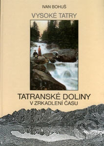 Kniha: Tatranské doliny v zrkadlení času (Ivan Bohuš st.). I & B, Ivan Bohuš, 2007 Kniha: Tatranské doliny v zrkadlení času (Ivan Bohuš st.). I & B, Ivan Bohuš, 2007