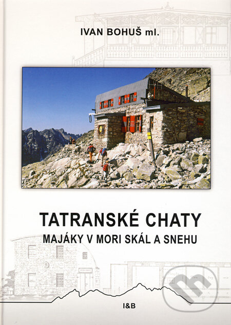 Kniha: Tatranské chaty - Majáky v mori skál a snehu (Ivan Bohuš ml.). I & B, Ivan Bohuš, 2007 Kniha: Tatranské chaty - Majáky v mori skál a snehu (Ivan Bohuš ml.). I & B, Ivan Bohuš, 2007