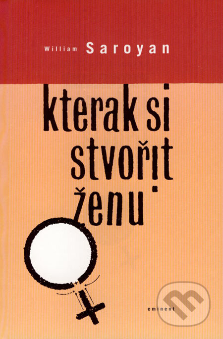 Kniha: Kterak si stvořit ženu (William Saroyan). Eminent, 2000 Kniha: Kterak si stvořit ženu (William Saroyan). Eminent, 2000