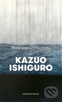 Kniha: Malíř pomíjivého světa (Kazuo Ishiguro). Argo, 2018 Kniha: Malíř pomíjivého světa (Kazuo Ishiguro). Argo, 2018