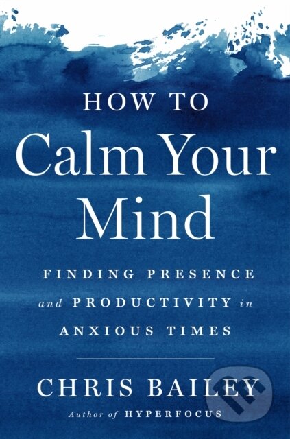 Kniha: How to Calm Your Mind (Chris Bailey). , 1900 Kniha: How to Calm Your Mind (Chris Bailey). , 1900