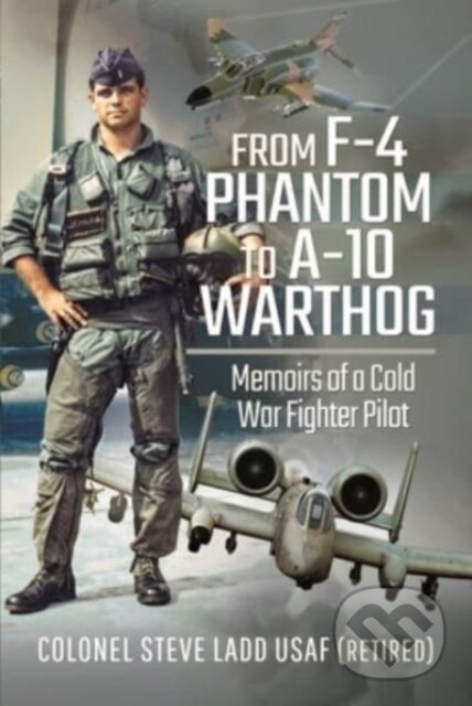 Kniha: From F-4 Phantom to A-10 Warthog (Ladd Steven K). , 2024 Kniha: From F-4 Phantom to A-10 Warthog (Ladd Steven K). , 2024