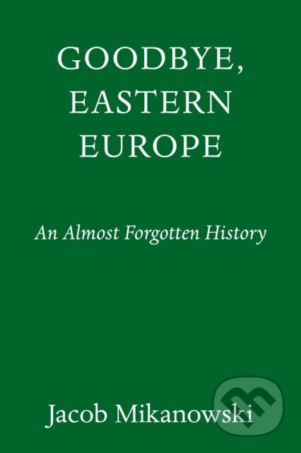 Kniha: Goodbye, Eastern Europe (Jacob Mikanowski). Panteon, 2023 Kniha: Goodbye, Eastern Europe (Jacob Mikanowski). Panteon, 2023