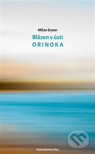 Kniha: Blázen v ústí Orinoka (Milan Exner). Nakladatelství Bor, 2026 Kniha: Blázen v ústí Orinoka (Milan Exner). Nakladatelství Bor, 2026