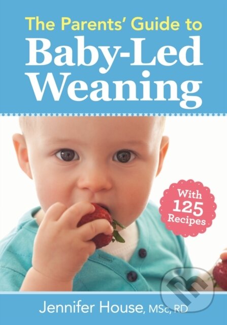 Kniha: The Parents' Guide to Baby-Led Weaning (Jennifer, RD, BSc a MSc House). Robert Rose, 2017 Kniha: The Parents' Guide to Baby-Led Weaning (Jennifer, RD, BSc a MSc House). Robert Rose, 2017