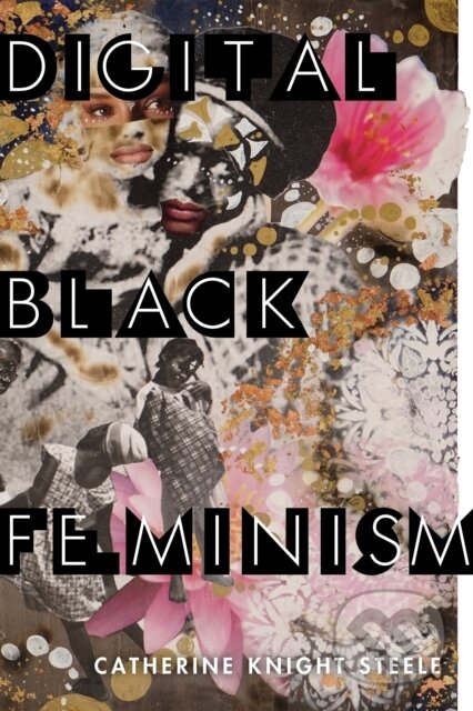 Kniha: Digital Black Feminism (Catherine Knight Steele). New York University Press, 2021 Kniha: Digital Black Feminism (Catherine Knight Steele). New York University Press, 2021
