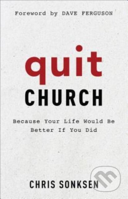 Kniha: Quit Church – Because Your Life Would Be Better If You Did (Chris Sonksen a Dave Ferguson). Baker Books, 2018 Kniha: Quit Church – Because Your Life Would Be Better If You Did (Chris Sonksen a Dave Ferguson). Baker Books, 2018