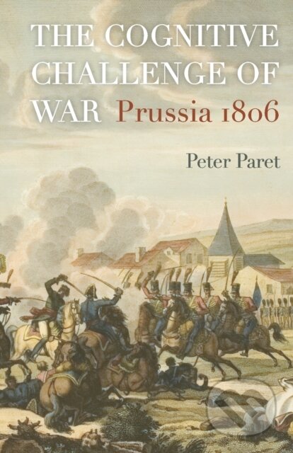 Kniha: The Cognitive Challenge of War (Peter Paret). Princeton University Press, 2018 Kniha: The Cognitive Challenge of War (Peter Paret). Princeton University Press, 2018
