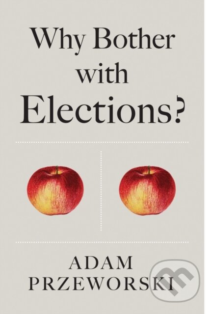Kniha: Why Bother With Elections? (Adam Przeworski). Polity Press, 2018 Kniha: Why Bother With Elections? (Adam Przeworski). Polity Press, 2018