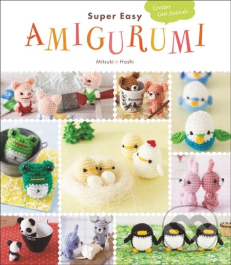 Kniha: Super Easy Amigurumi (Mitsuki Hoshi). Harper Design, 2017 Kniha: Super Easy Amigurumi (Mitsuki Hoshi). Harper Design, 2017