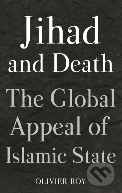 Kniha: Jihad and Death (Olivier Roy). C Hurst & Co Publishers, 2017 Kniha: Jihad and Death (Olivier Roy). C Hurst & Co Publishers, 2017