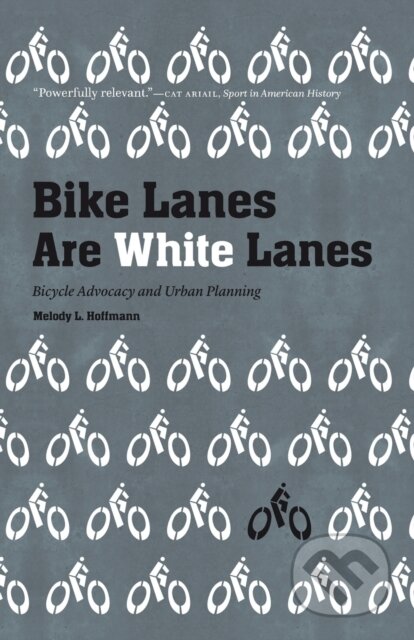 Kniha: Bike Lanes Are White Lanes (Melody L. Hoffmann). University of Nebraska Press, 2020 Kniha: Bike Lanes Are White Lanes (Melody L. Hoffmann). University of Nebraska Press, 2020