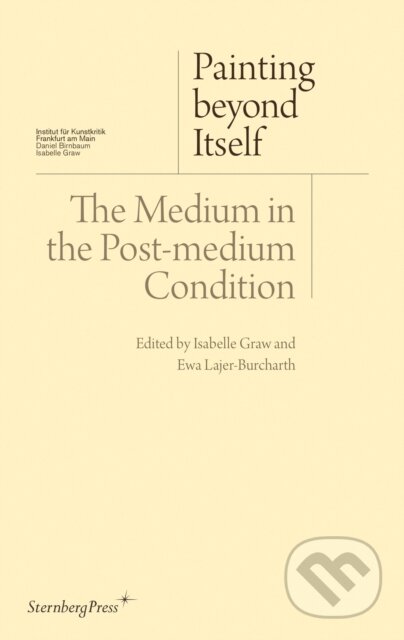 Kniha: Painting beyond Itself – The Medium in the Post–Medium Condition (David Joselit, Jutta Koether, Jacqueline Lichtenstein, Isabelle Graw a Ewa Lajer–burcharth). Sternberg, 2020 Kniha: Painting beyond Itself – The Medium in the Post–Medium Condition (David Joselit, Jutta Koether, Jacqueline Lichtenstein, Isabelle Graw a Ewa Lajer–burcharth). Sternberg, 2020