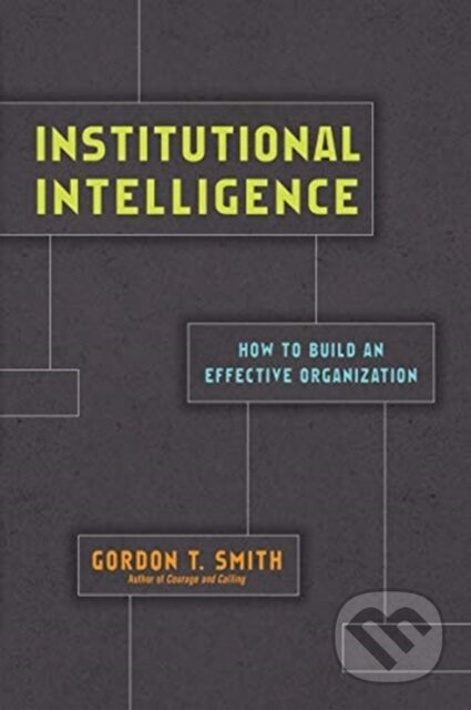 Kniha: Institutional Intelligence – How to Build an Effective Organization (Smith Gordon T). , 2020 Kniha: Institutional Intelligence – How to Build an Effective Organization (Smith Gordon T). , 2020