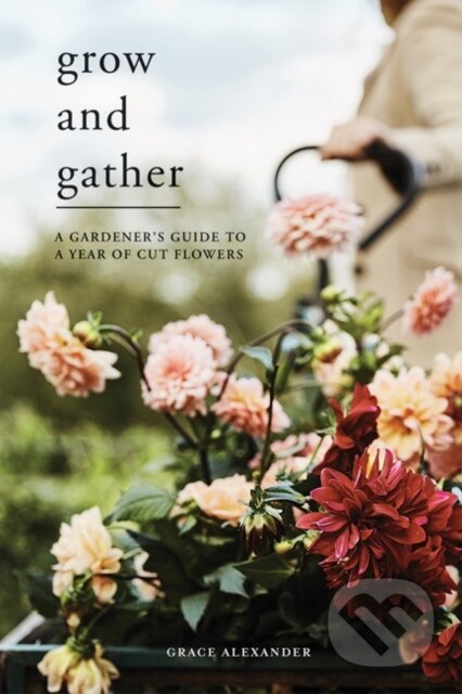 Kniha: Grow and Gather (Grace Alexander). Quadrille, 2021 Kniha: Grow and Gather (Grace Alexander). Quadrille, 2021