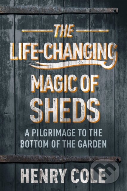 Kniha: The Life-Changing Magic of Sheds (Henry Cole). Quercus, 2021 Kniha: The Life-Changing Magic of Sheds (Henry Cole). Quercus, 2021