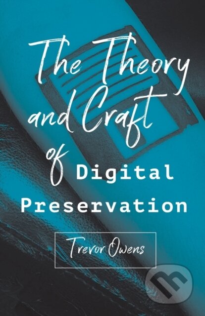 Kniha: The Theory and Craft of Digital Preservation (Trevor Owens). Johns Hopkins University, 2019 Kniha: The Theory and Craft of Digital Preservation (Trevor Owens). Johns Hopkins University, 2019