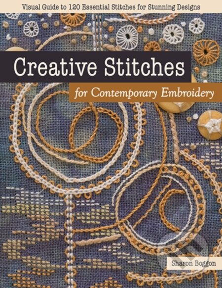 Kniha: Creative Stitches for Contemporary Embroidery (Boggon Sharon). C & T Publishing, 2020 Kniha: Creative Stitches for Contemporary Embroidery (Boggon Sharon). C & T Publishing, 2020
