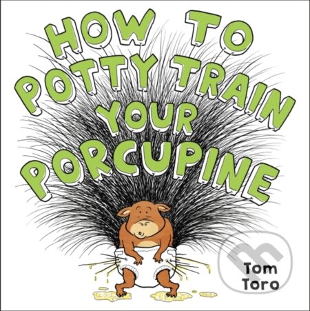Kniha: How to Potty Train Your Porcupine (Tom Toro). Little, Brown Young Readers, 2020 Kniha: How to Potty Train Your Porcupine (Tom Toro). Little, Brown Young Readers, 2020