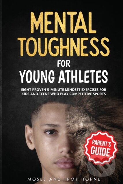 Kniha: Mental Toughness For Young Athletes (Parent's Guide) (Moses Horne a Troy Horne). Independently Published, 2020 Kniha: Mental Toughness For Young Athletes (Parent's Guide) (Moses Horne a Troy Horne). Independently Published, 2020