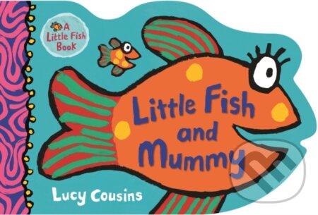Kniha: Little Fish and Mummy (Lucy Cousins). Walker books, 2019 Kniha: Little Fish and Mummy (Lucy Cousins). Walker books, 2019