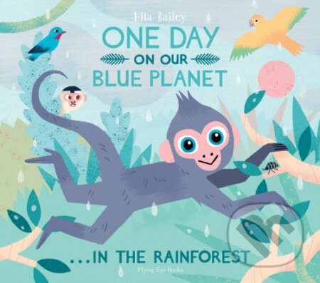 Kniha: One Day On Our Blue Planet ...In the Rainforest (Ella Bailey). Flying Eye Books, 2019 Kniha: One Day On Our Blue Planet ...In the Rainforest (Ella Bailey). Flying Eye Books, 2019
