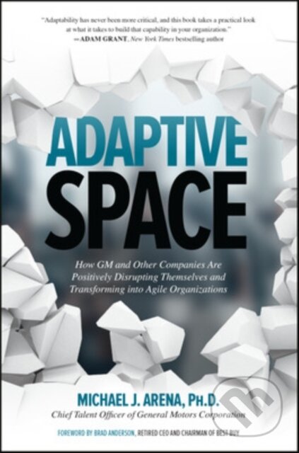 Kniha: Adaptive Space: How GM and Other Companies are Positively Disrupting Themselves and Transforming into Agile Organizations (Michael J. Arena). McGraw-Hill, 2018 Kniha: Adaptive Space: How GM and Other Companies are Positively Disrupting Themselves and Transforming into Agile Organizations (Michael J. Arena). McGraw-Hill, 2018